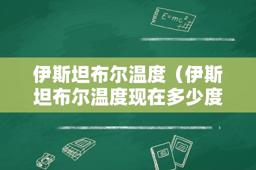 伊斯坦布尔温度（伊斯坦布尔温度现在多少度）