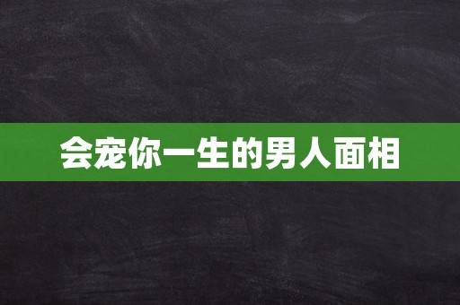 会宠你一生的男人面相