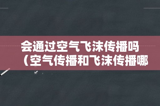 会通过空气飞沫传播吗（空气传播和飞沫传播哪个严重）