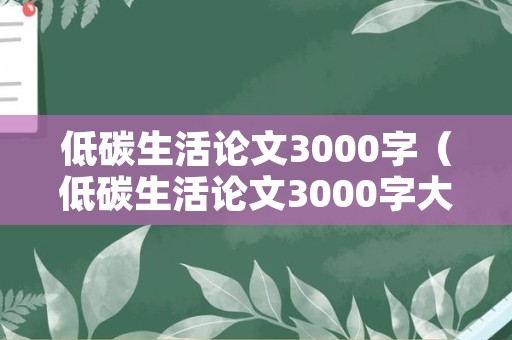 低碳生活论文3000字（低碳生活论文3000字大学）