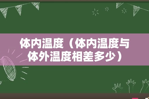 体内温度（体内温度与体外温度相差多少）