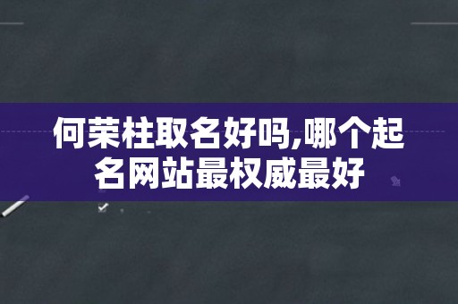 何荣柱取名好吗,哪个起名网站最权威最好