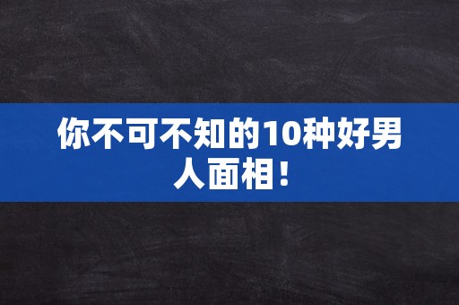 你不可不知的10种好男人面相！