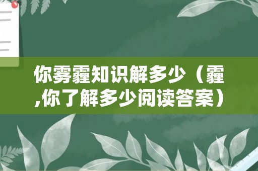 你雾霾知识解多少（霾,你了解多少阅读答案）