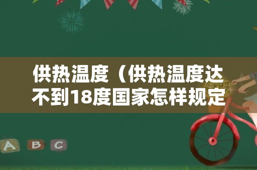 供热温度（供热温度达不到18度国家怎样规定收费）