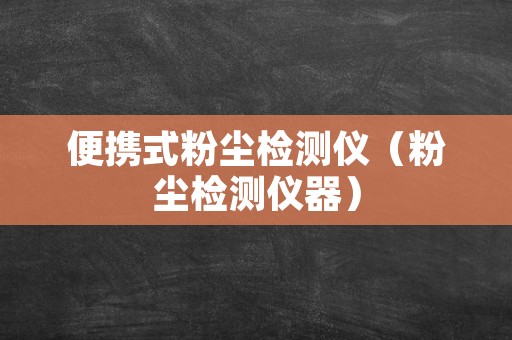 便携式粉尘检测仪（粉尘检测仪器）