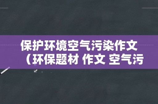 保护环境空气污染作文（环保题材 作文 空气污染）