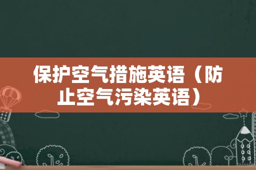 保护空气措施英语（防止空气污染英语）