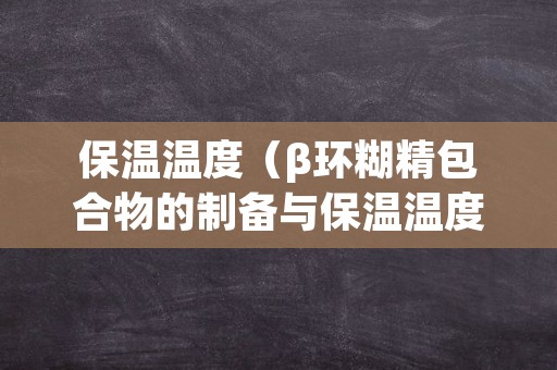 保温温度（β环糊精包合物的制备与保温温度）