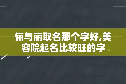 俪与丽取名那个字好,美容院起名比较旺的字