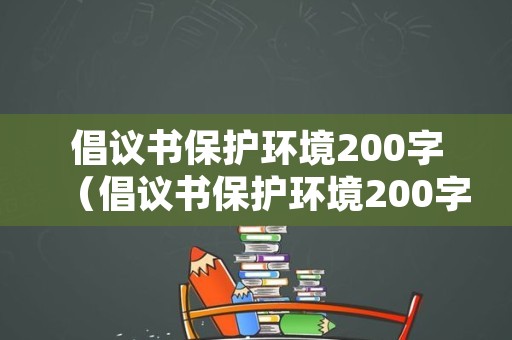 倡议书保护环境200字（倡议书保护环境200字第一段是地球上什么什么）