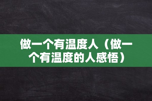 做一个有温度人（做一个有温度的人感悟）