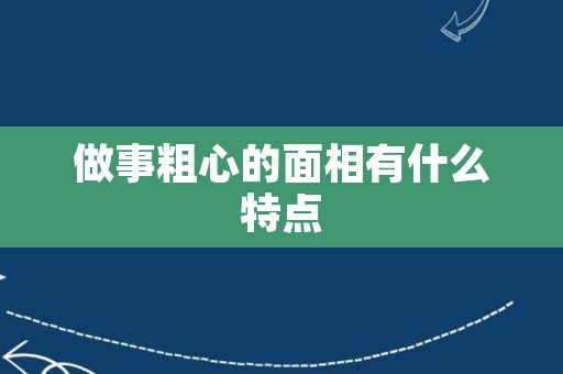 做事粗心的面相有什么特点