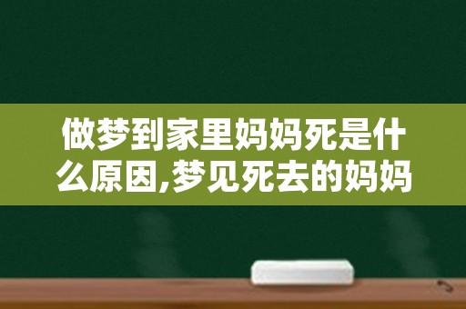 做梦到家里妈妈死是什么原因,梦见死去的妈妈好不好