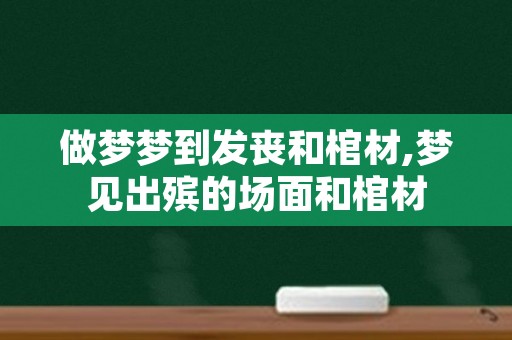 做梦梦到发丧和棺材,梦见出殡的场面和棺材