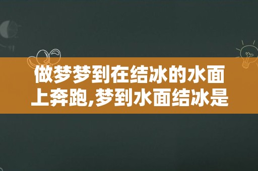 做梦梦到在结冰的水面上奔跑,梦到水面结冰是什么意思