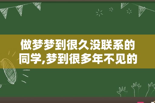 做梦梦到很久没联系的同学,梦到很多年不见的老同学