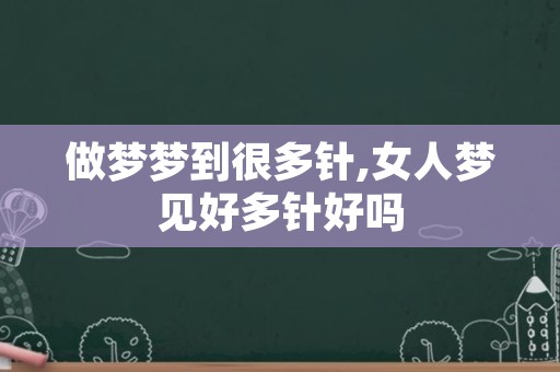 做梦梦到很多针,女人梦见好多针好吗