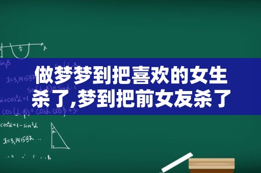 做梦梦到把喜欢的女生杀了,梦到把前女友杀了有什么寓意