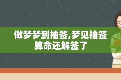 做梦梦到抽签,梦见抽签算命还解签了