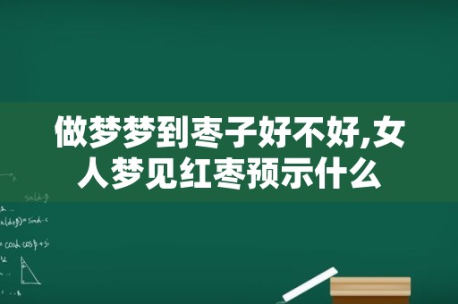 做梦梦到枣子好不好,女人梦见红枣预示什么