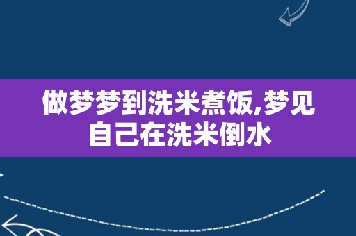 做梦梦到洗米煮饭,梦见自己在洗米倒水