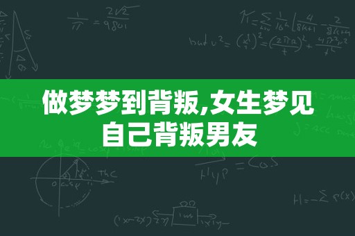 做梦梦到背叛,女生梦见自己背叛男友