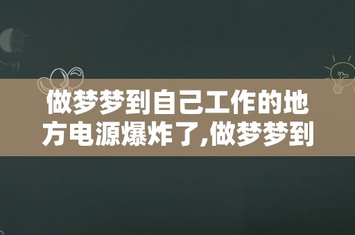 做梦梦到自己工作的地方电源爆炸了,做梦梦到猫是什么意思