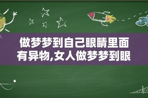 做梦梦到自己眼睛里面有异物,女人做梦梦到眼镜蛇