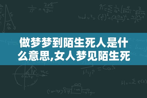 做梦梦到陌生死人是什么意思,女人梦见陌生死人是什么兆头