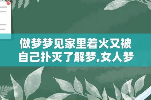 做梦梦见家里着火又被自己扑灭了解梦,女人梦见房子着火了什么预兆