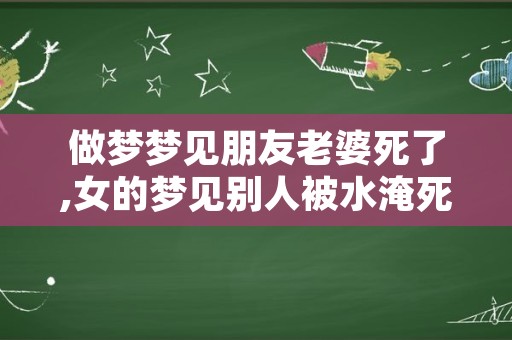 做梦梦见朋友老婆死了,女的梦见别人被水淹死