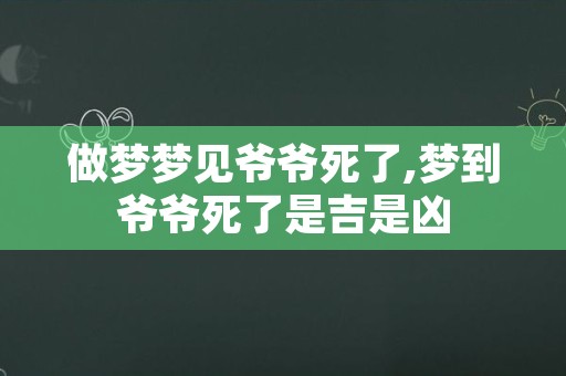 做梦梦见爷爷死了,梦到爷爷死了是吉是凶