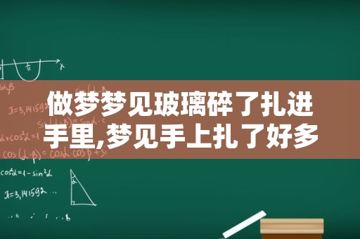 做梦梦见玻璃碎了扎进手里,梦见手上扎了好多玻璃碎渣