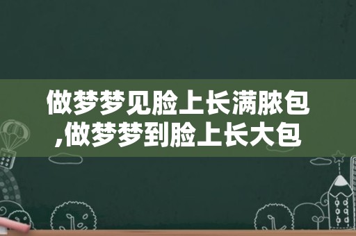 做梦梦见脸上长满脓包,做梦梦到脸上长大包