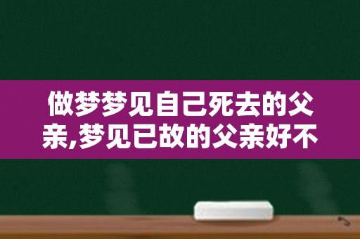 做梦梦见自己死去的父亲,梦见已故的父亲好不好