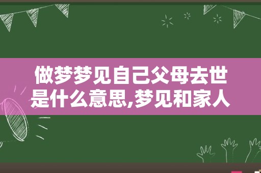 做梦梦见自己父母去世是什么意思,梦见和家人吵架是什么预兆