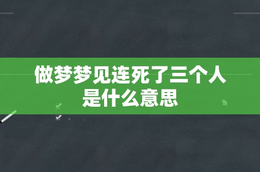 做梦梦见连死了三个人是什么意思