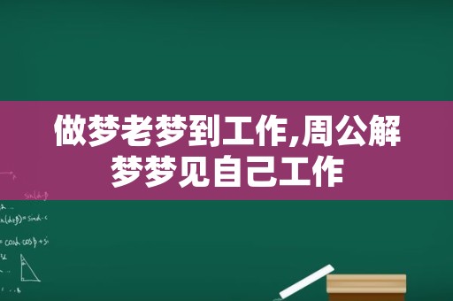 做梦老梦到工作,周公解梦梦见自己工作