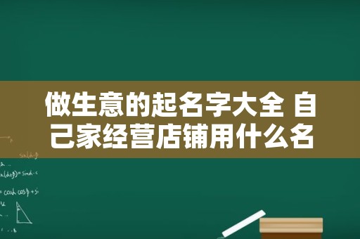 做生意的起名字大全 自己家经营店铺用什么名好