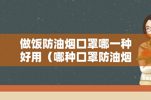 做饭防油烟口罩哪一种好用（哪种口罩防油烟效果好）