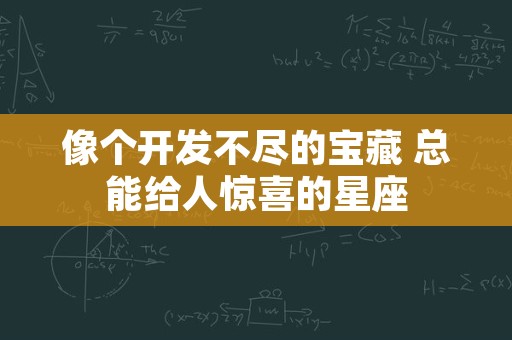 像个开发不尽的宝藏 总能给人惊喜的星座