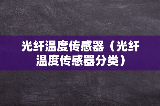 光纤温度传感器（光纤温度传感器分类）