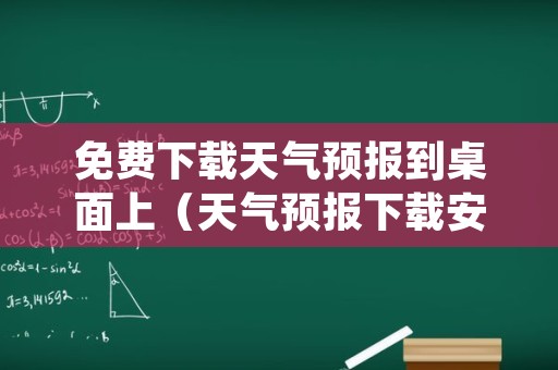 免费下载天气预报到桌面上（天气预报下载安装手机桌面 下载安装）