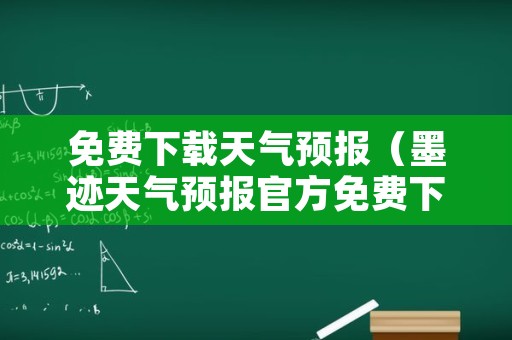 免费下载天气预报（墨迹天气预报官方免费下载）