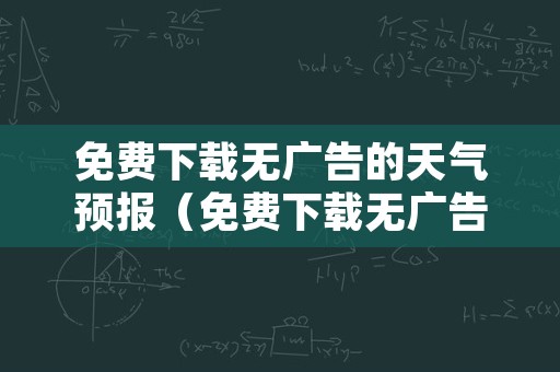 免费下载无广告的天气预报（免费下载无广告的天气预报15天）