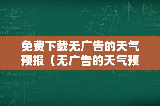 免费下载无广告的天气预报（无广告的天气预报软件下载）