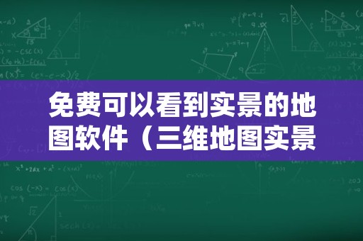 免费可以看到实景的地图软件（三维地图实景免费版）