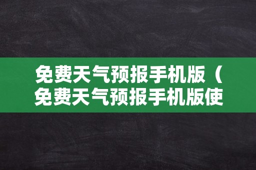 免费天气预报手机版（免费天气预报手机版使用）