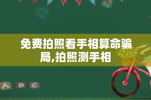 免费拍照看手相算命骗局,拍照测手相